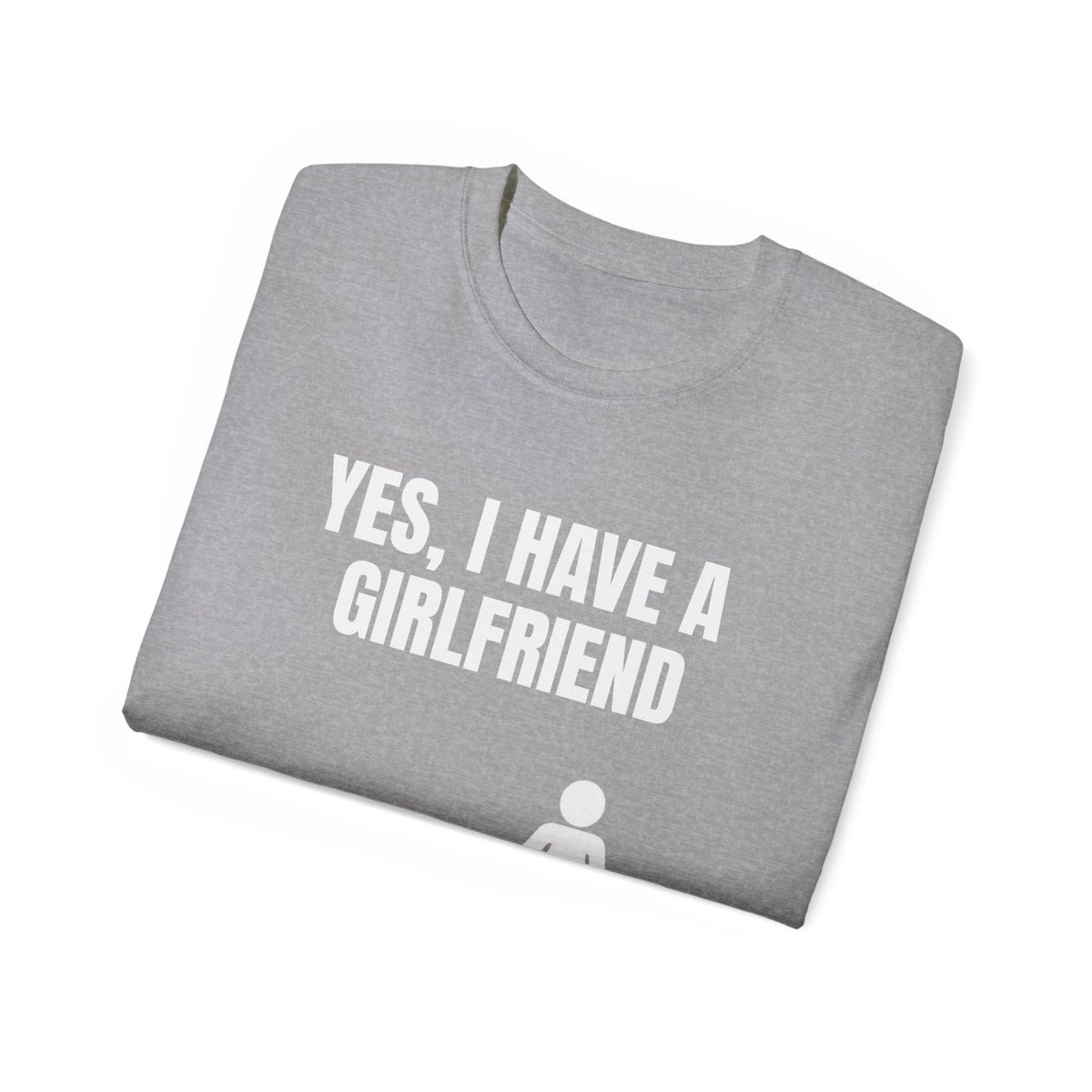 Yes, I Have a Girlfriend T‑Shirt — Funny Relationship Graphic Tee